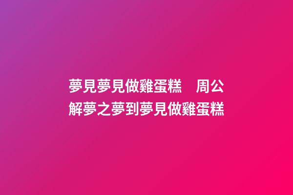 夢見夢見做雞蛋糕　周公解夢之夢到夢見做雞蛋糕